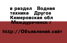  в раздел : Водная техника » Другое . Кемеровская обл.,Междуреченск г.